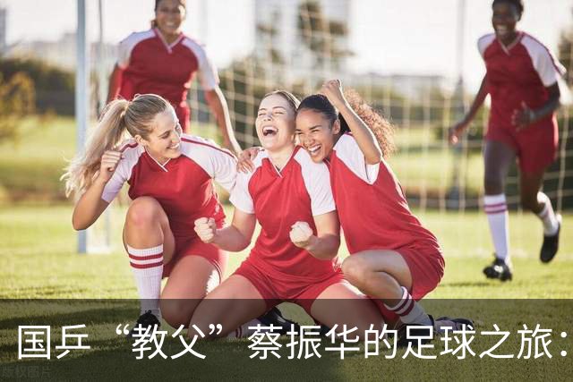 国乒“教父”蔡振华的足球之旅：能平稳卸任是否已是奇迹？